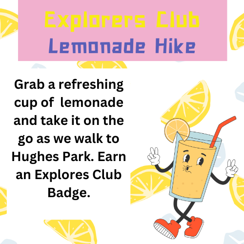 Explorers club - Lemonade Hike. A glass of lemonade with feet, arms, and a friendly face is inviting people to join the library on a walk to Hughes Park. Lemonade will be provided. 